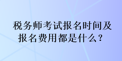 稅務師考試報名時間及報名費用都是什么？