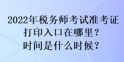 2022年稅務師考試準考證打印入口在哪里？時間是什么時候？