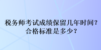 稅務(wù)師考試成績(jī)保留幾年時(shí)間？合格標(biāo)準(zhǔn)是多少？