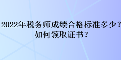 2022年稅務(wù)師成績合格標(biāo)準(zhǔn)多少？如何領(lǐng)取證書？