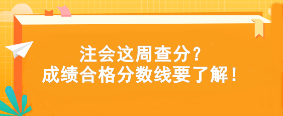 注會(huì)這周查分？成績合格分?jǐn)?shù)線要了解！