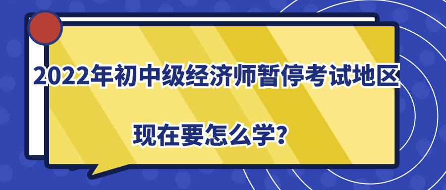 2022年初中級(jí)經(jīng)濟(jì)師暫?？荚嚨貐^(qū)現(xiàn)在要怎么學(xué)？