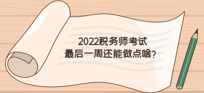 2022稅務(wù)師考試前一周怎么做才不浪費？