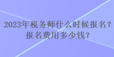 2023年稅務(wù)師什么時(shí)候報(bào)名？報(bào)名費(fèi)用多少錢？