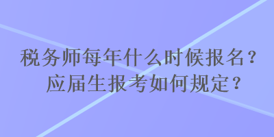 稅務(wù)師每年什么時(shí)候報(bào)名？應(yīng)屆生報(bào)考如何規(guī)定？