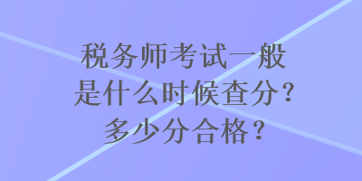 稅務(wù)師考試一般是什么時(shí)候查分？多少分合格？