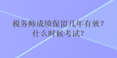 稅務師成績保留幾年有效？什么時候考試？