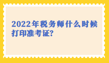 2022年稅務(wù)師什么時候打印準(zhǔn)考證？