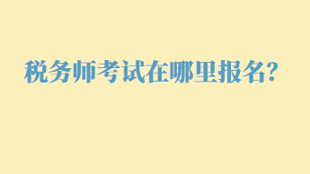 稅務(wù)師考試在哪里報名？