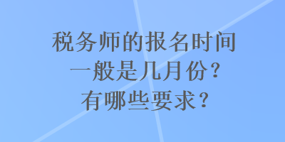 稅務師的報名時間一般是幾月份？有哪些要求？