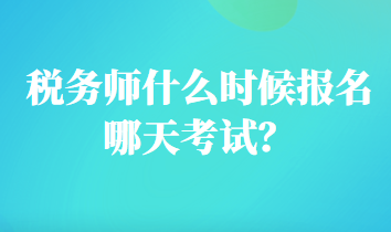 稅務(wù)師什么時候報名哪天考試？