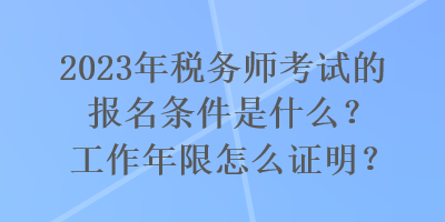 2023年稅務(wù)師考試的報名條件是什么？工作年限怎么證明？