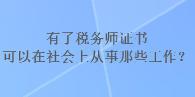 有了稅務師證書可以在社會上從事那些工作？