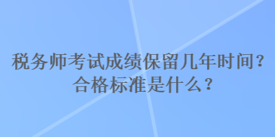 稅務(wù)師考試成績(jī)保留幾年時(shí)間？合格標(biāo)準(zhǔn)是什么？