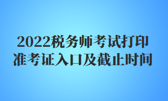 2022稅務(wù)師考試打印準考證入口及截止時間