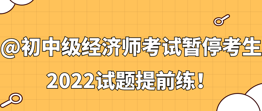 @初中級(jí)經(jīng)濟(jì)師考試暫?？忌?2022試題提前練！