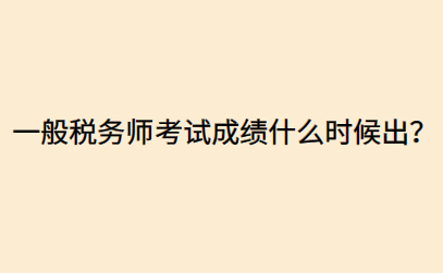 一般稅務(wù)師考試成績(jī)什么時(shí)候出？