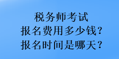 稅務(wù)師考試報名費(fèi)用多少錢？報名時間是哪天？