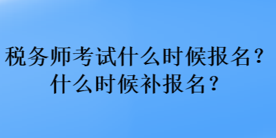 稅務師考試什么時候報名？什么時候補報名？