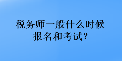 稅務(wù)師一般什么時候報名和考試？