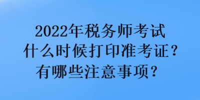 2022年稅務(wù)師考試什么時候打印準考證？有哪些注意事項？