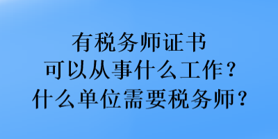 有稅務師證書可以從事什么工作？什么單位需要稅務師？