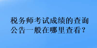 稅務(wù)師考試成績(jī)的查詢公告一般在哪里查看？