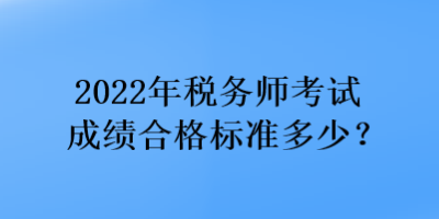 2022年稅務(wù)師考試成績(jī)合格標(biāo)準(zhǔn)多少？