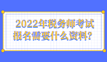 2022年稅務(wù)師考試報(bào)名需要什么資料呢