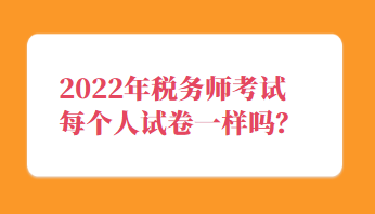 稅務(wù)師考試每個(gè)人試卷一樣嗎？