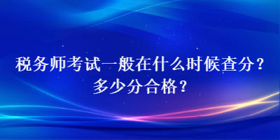 稅務師考試一般在什么時候查分？多少分合格？