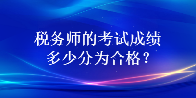 稅務(wù)師的考試成績多少分為合格？