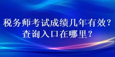 稅務師考試成績幾年有效？查詢入口在哪里？