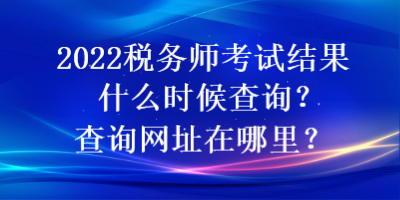 2022稅務(wù)師考試結(jié)果什么時(shí)候查詢(xún)？查詢(xún)網(wǎng)址在哪里？