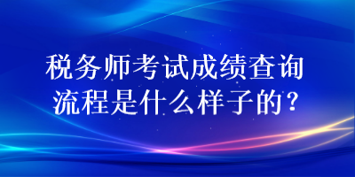 稅務(wù)師考試成績查詢流程是什么樣子的？