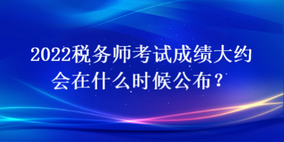 2022稅務(wù)師考試成績大約會在什么時候公布？