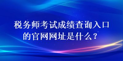 稅務(wù)師考試成績(jī)查詢?nèi)肟诘墓倬W(wǎng)網(wǎng)址是什么？