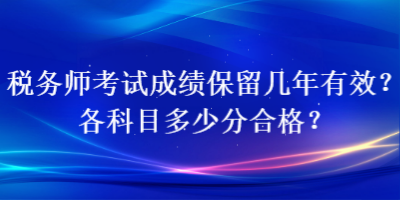 稅務(wù)師考試成績保留幾年有效？各科目多少分合格？