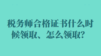 稅務(wù)師合格證書什么時(shí)候領(lǐng)取、怎么領(lǐng)取？