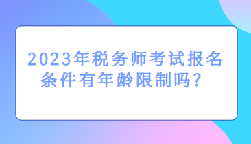 2023年稅務師考試報名條件有年齡限制嗎？