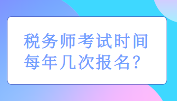 稅務(wù)師考試時(shí)間每年幾次報(bào)名