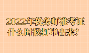 2022年稅務師準考證什么時候打印出來？