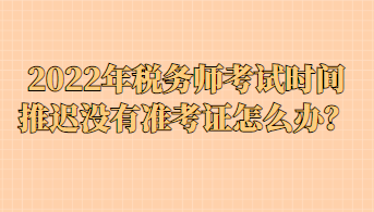 2022年稅務(wù)師考試時(shí)間推遲沒(méi)有準(zhǔn)考證怎么辦？