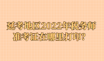 延考地區(qū)2022年稅務師準考證在哪里打?。? suffix=