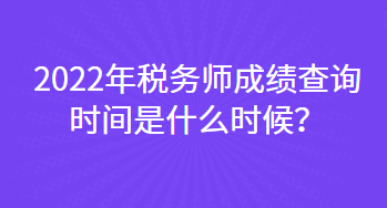 2022年稅務(wù)師成績查詢時間是什么時候？