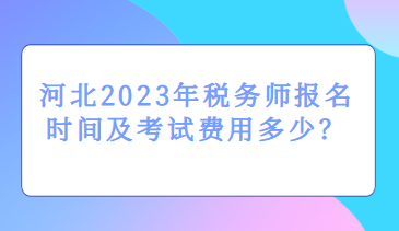 河北2023年稅務(wù)師報(bào)名時(shí)間及考試費(fèi)用多少？