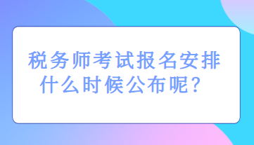 稅務(wù)師考試報(bào)名安排什么時(shí)候公布呢？