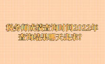 稅務(wù)師成績(jī)查詢時(shí)間2022年查詢結(jié)果哪天出來(lái)？