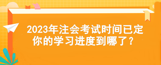 2023年注會考試時間已定  你的學習進度到哪了？