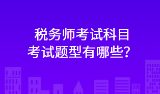 稅務(wù)師考試科目考試題型有哪些？